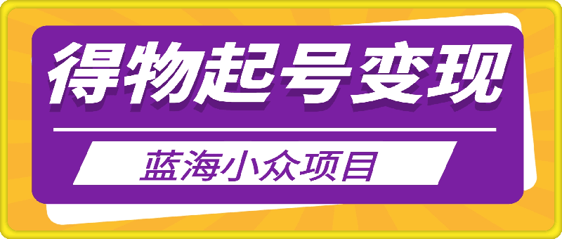 得物起号变现，蓝海小众项目