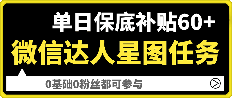 微信达人星图任务，单日保底补贴60+，0基础0粉丝都可参与