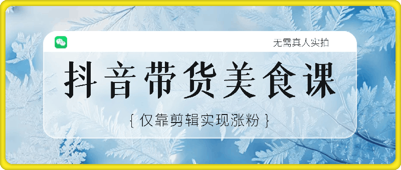 抖音带货美食领域课程，无需真人实拍仅靠剪辑实现涨粉