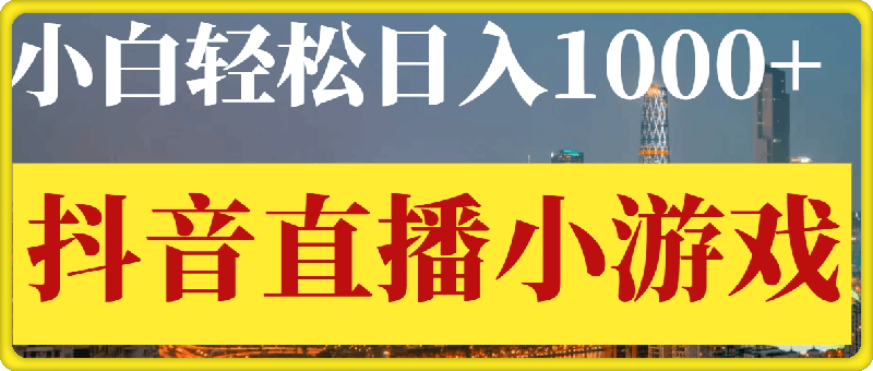 抖音直播小游戏，小白轻松日入1k+，需要真人讲解，保姆级教学，跟着学，轻松落地【揭秘】