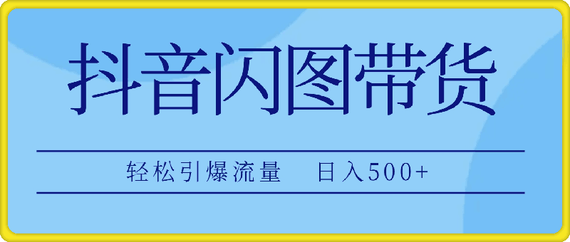 抖音闪图带货，轻松引爆流量，日入500+