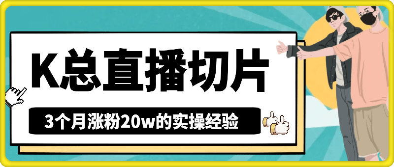 抖音K总直播切片，3个月涨粉20w的实操经验，月入过W