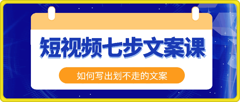 短视频七步文案课，文案是普通人做短视频的第一竞争力，如何写出划不走的文案