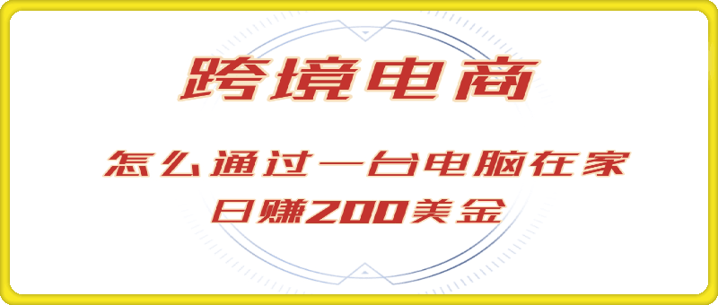 赚200美金的跨境电商赛道，如何在家通过一台电脑把货卖到全世界！