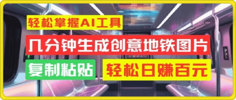 轻松掌握AI工具，几分钟生成创意地铁图片，复制粘贴，轻松日赚百元【揭秘】