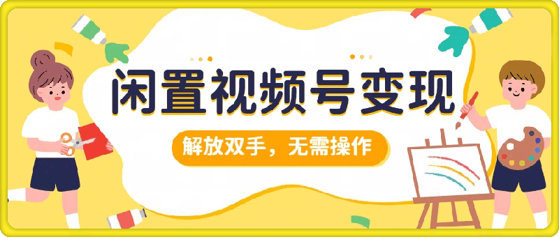 闲置视频号变现，搞钱项目再升级，解放双手，无需操作，最高单日500+