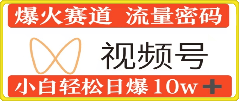 0粉在视频号爆火赛道流量密码，模式全方位，小白轻松日爆10w+流量