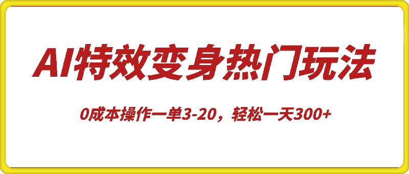 AI特效变身项目热门玩法，0成本操作一单3-20，轻松一天300+