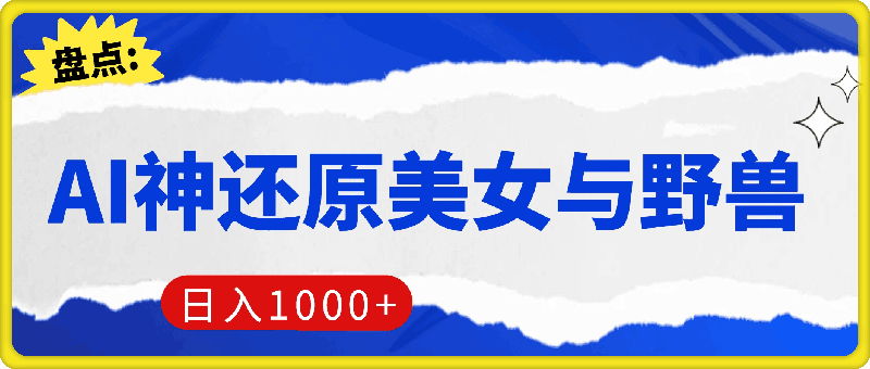 AI神还原《美女与野兽》，打造爆款梦幻视频，引爆流量，单日变现1k