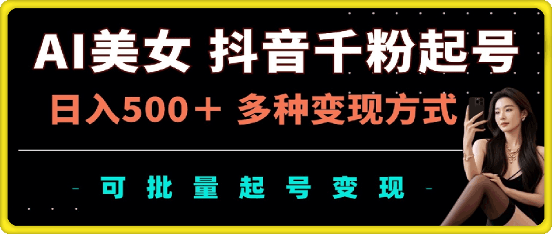 AI美女抖音千粉起号玩法，日入5张，多种变现方式，可批量矩阵起号出售【揭秘】