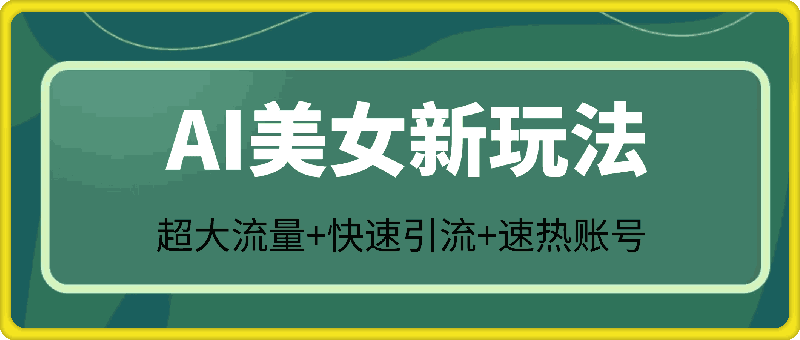 AI美女新玩法，超大流量+快速引流+速热账号