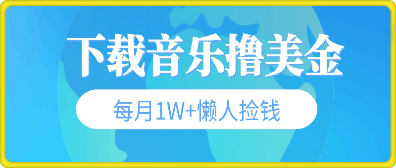 下载音乐撸美金，冷门项目，每月1W+懒人捡钱，3分钟学会