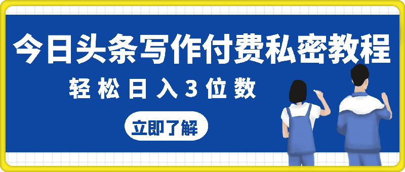 今日头条写作付费私密教程，轻松日入3位数，完整实操流程【揭秘】