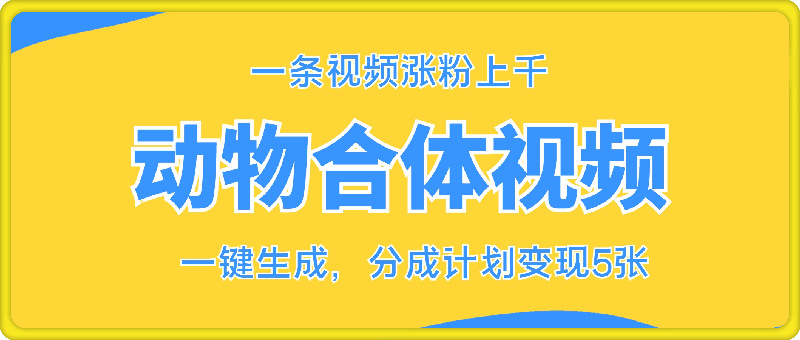 动物合体视频，一条视频涨粉上千，一键生成，分成计划变现5张