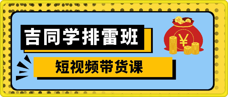 吉同学排雷班短视频带货课