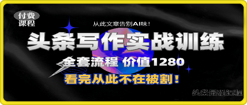头条1280付费课程，手把手教你日入300+  教你写一篇没有“AI味的文章”，附赠独家指令【揭秘】