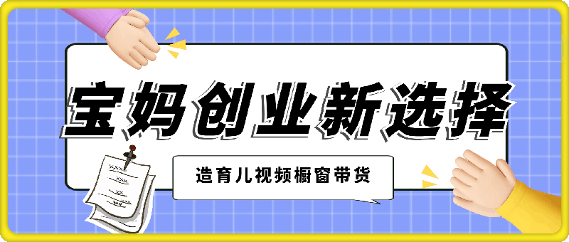 宝妈创业新选择：10分钟打造育儿视频橱窗带货，月入过W不是空谈【揭秘】