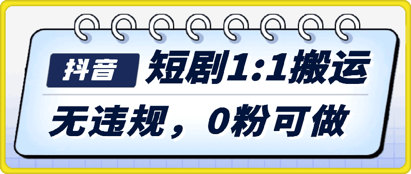 抖音短剧1：1搬运，无违规，0粉可做，收益上限高