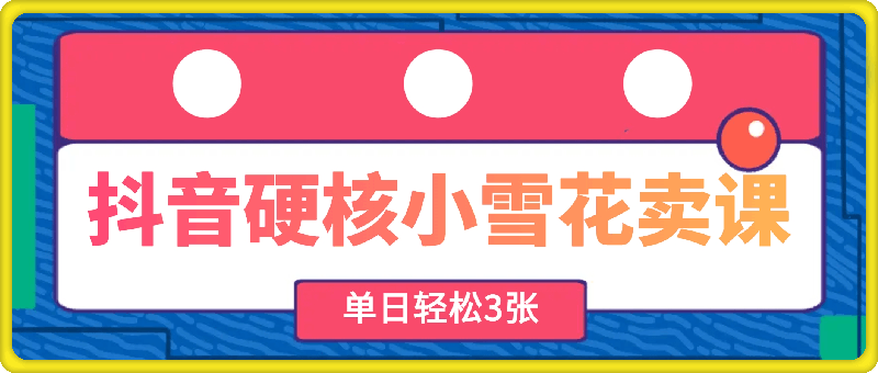抖音硬核小雪花卖课，单日轻松3张，可多号操作