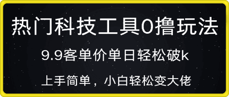 热门科技工具0撸玩法，9.9客单价单日轻松破k，小白轻松变大佬