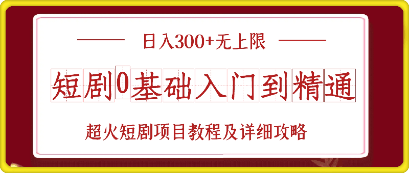 短剧0基础入门到精通，日入300+无上限，超火短剧项目教程及详细攻略