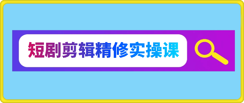 短剧剪辑精修实操课，入门短剧原创解说
