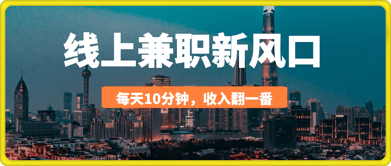 线上兼职新风口，每天操作10分钟，收入翻一番