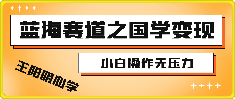 蓝海赛道之国学变现：小白操作无压力，月入 1 万 + 唾手可得！