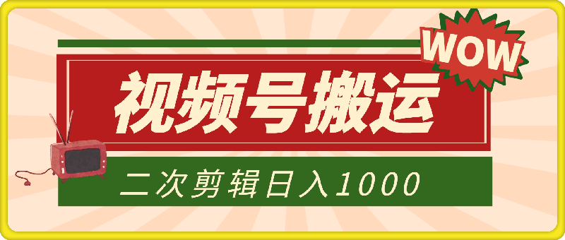 视频号赚钱秘籍，搬运爆火视频二次剪辑，轻松日入 1000 +