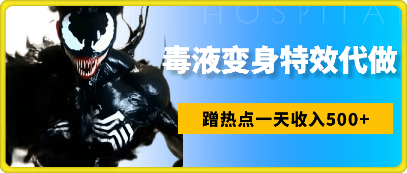 蹭热点一天收入500+，毒液变身特效代做一单3米，人人可做！