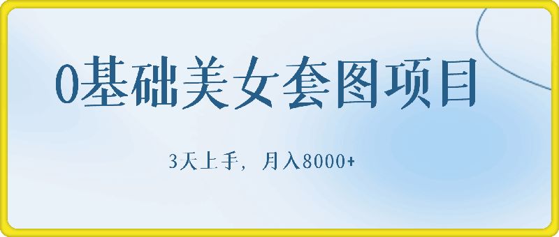 0基础美女套图项目，3天上手，月入8000+