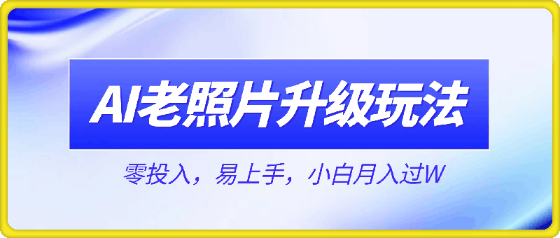 AI老照片升级玩法，零投入，易上手，小白月入过W