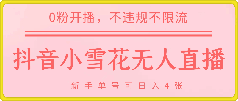DY小雪花无人直播，0粉开播，不违规不限流，新手单号可日入4张，长久稳定【揭秘】