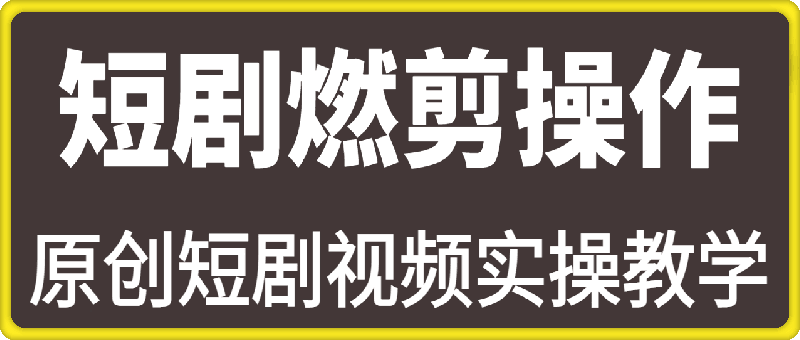 原创短剧视频实操教学，短剧燃剪的操作流程