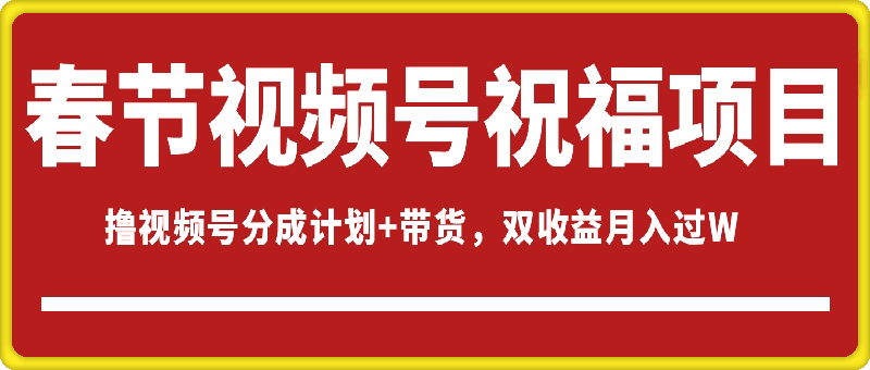 春节视频号祝福项目，撸视频号分成计划+带货，双收益月入过W