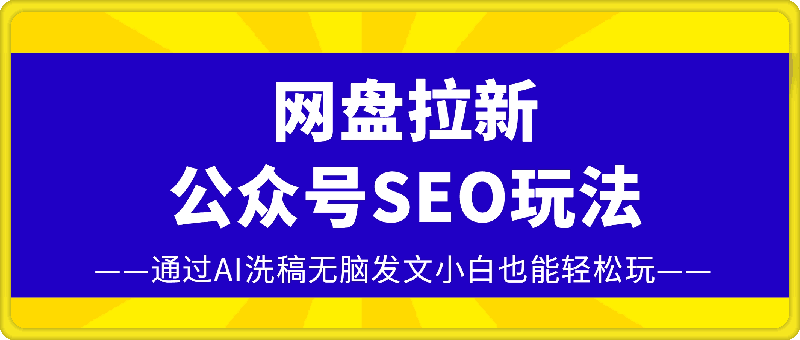 网盘拉新:公众号SEO玩法，通过AI洗稿无脑发文小白也能轻松玩!