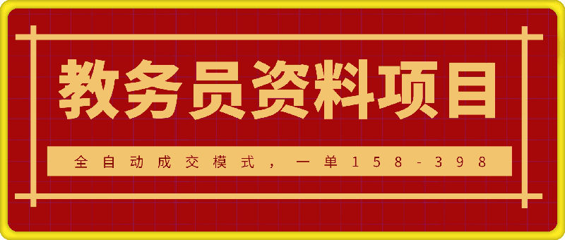 教务员资料项目SOP保姆级教程，全自动成交模式，一单158-398
