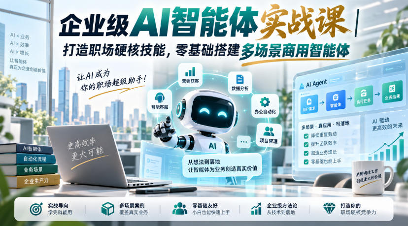 企业级AI智能体实战课｜打造职场硬核技能，零基础搭建多场景商用智能体